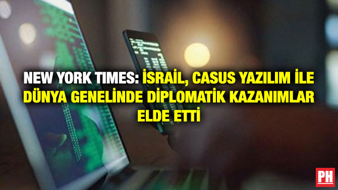 New York Times: İsrail, Casus Yazılım ile Dünya Genelinde Diplomatik Kazanımlar Elde Etti