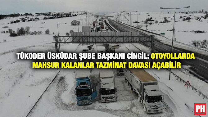 Tükoder Üsküdar Şube Başkanı Cingil: Otoyollarda Mahsur Kalanlar Tazminat Davası Açabilir