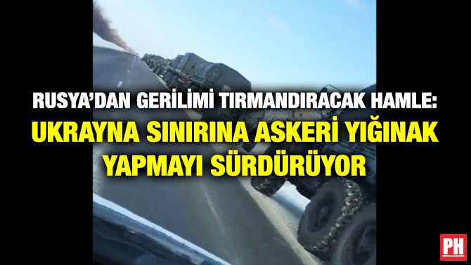 Rusya’dan Gerilimi Tırmandıracak Hamle: Ukrayna Sınırına Askeri Yığınak Yapmayı Sürdürüyor