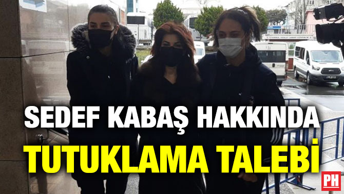 Sedef Kabaş Hakkında Tutuklama Talebi