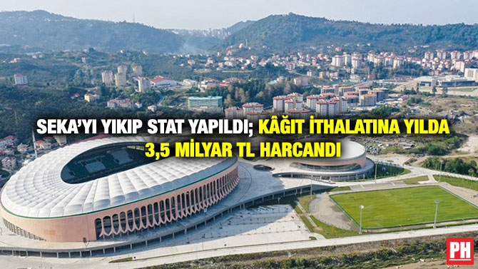 Seka’yı Yıkıp Stat Yapıldı; Kâğıt İthalatına Yılda 3,5 milyar TL Harcandı