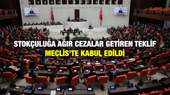 Stokçuluğa Ağır Cezalar Getiren Teklif Meclis’te Kabul Edildi