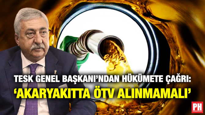 TESK Genel Başkanı’ndan Hükümete Çağrı: ‘Akaryakıtta ÖTV Alınmamalı’