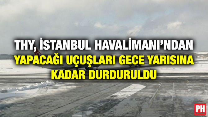THY, İstanbul Havalimanı’ndan Yapacağı Uçuşları Gece Yarısına Kadar Durduruldu
