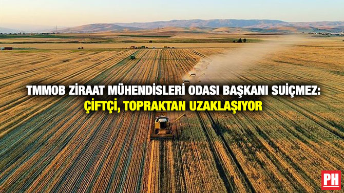 TMMOB Ziraat Mühendisleri Odası Başkanı Suiçmez: Çiftçi, Topraktan Uzaklaşıyor
