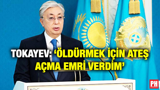 Tokayev: ‘Öldürmek için Ateş Açma Emri Verdim’