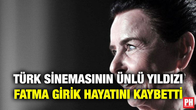 Türk Sinemasının Ünlü Yıldızı Fatma Girik Hayatını Kaybetti