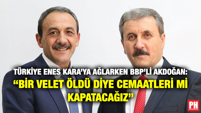 Türkiye Enes Kara’ya Ağlarken BBP’li Akdoğan: “Bir Velet Öldü Diye Cemaatleri mi Kapatacağız”