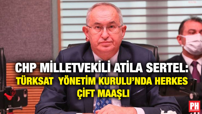 CHP Milletvekili Atila Sertel: TÜRKSAT Yönetim Kurulu’nda Herkes Çift Maaşlı