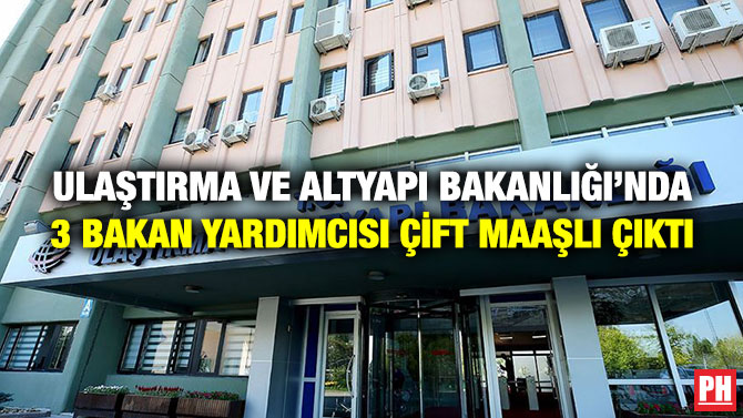 Ulaştırma ve Altyapı Bakanlığı’nda 3 Bakan Yardımcısı Çift Maaşlı Çıktı