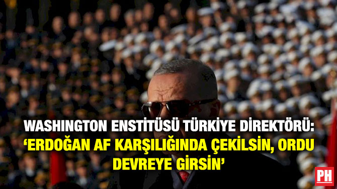 Washington Enstitüsü Türkiye Direktörü: ‘Erdoğan Af Karşılığında Çekilsin, Ordu Devreye Girsin’
