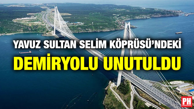 Yavuz Sultan Selim Köprüsü’ndeki Demiryolu Unutuldu
