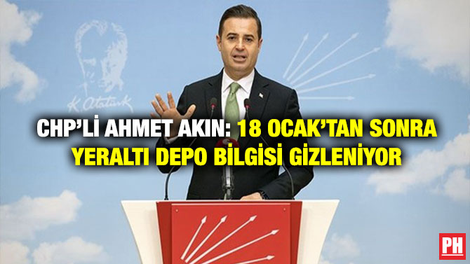 CHP’li Ahmet Akın: 18 Ocak’tan Sonra Yeraltı Depo Bilgisi Gizleniyor