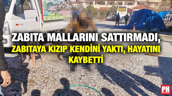 Zabıta Mallarını Sattırmadı, Zabıtaya Kızıp Kendini Yaktı, Hayatını Kaybetti