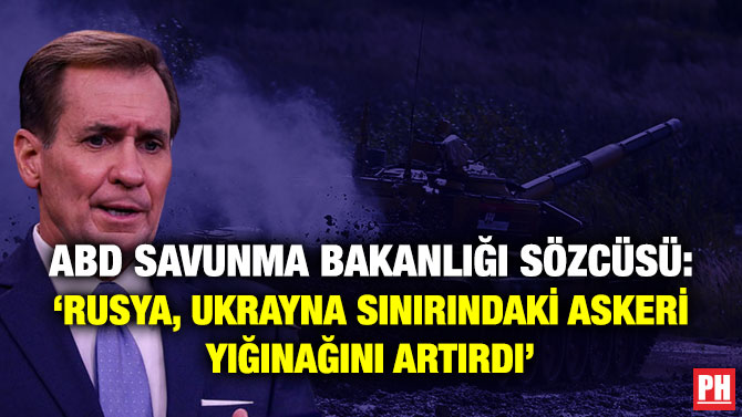 ABD Savunma Bakanlığı Sözcüsü: ‘Rusya, Ukrayna Sınırındaki Askeri Yığınağını Artırdı’