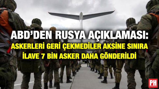 ABD’den Rusya Açıklaması: Askerleri Geri Çekmediler Aksine Sınıra İlave 7 Bin Asker Daha Gönderildi