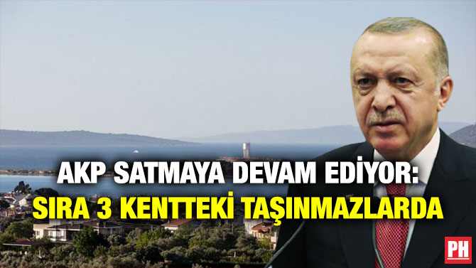 AKP Satmaya Devam Ediyor: Sıra 3 Kentteki Taşınmazlarda