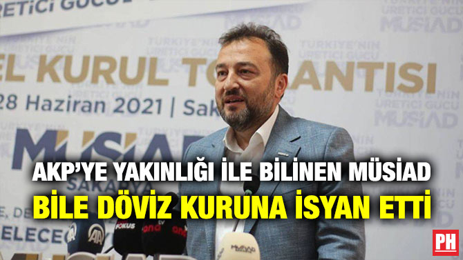 AKP’ye Yakınlığı ile Bilinen MÜSİAD Bile Döviz Kuruna İsyan Etti