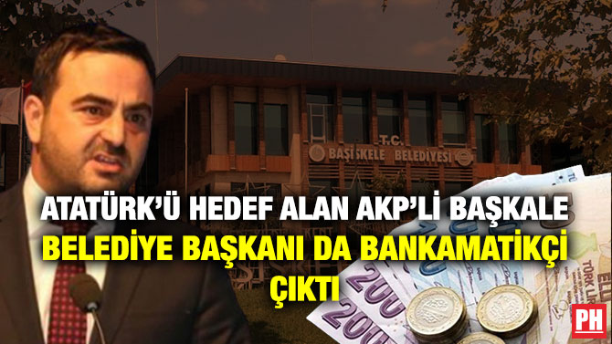 Atatürk’ü Hedef Alan AKP’li Başkale Belediye Başkanı da Bankamatikçi Çıktı