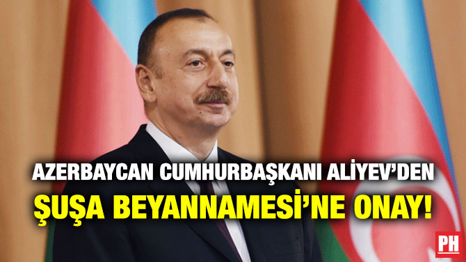 Azerbaycan Cumhurbaşkanı Aliyev’den Şuşa Beyannamesi’ne Onay!