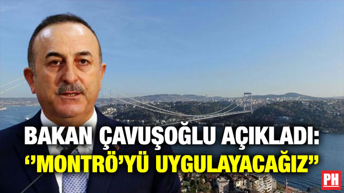 Bakan Çavuşoğlu Açıkladı: ”Montrö’yü Uygulayacağız”