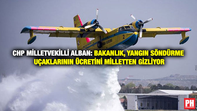 CHP Milletvekilli Alban: Bakanlık, Yangın Söndürme Uçaklarının Ücretini Milletten Gizliyor