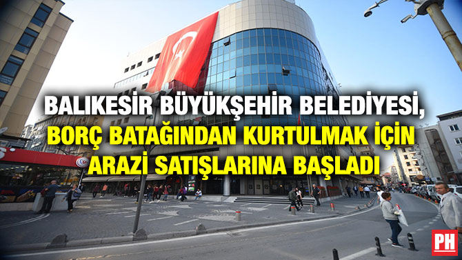 Balıkesir Büyükşehir Belediyesi, Borç Batağından Kurtulmak İçin Arazi Satışlarına Başladı