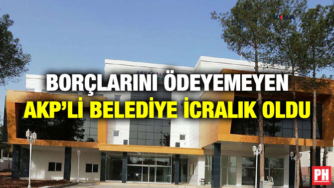 Borçlarını Ödeyemeyen AKP’li Belediye İcralık Oldu
