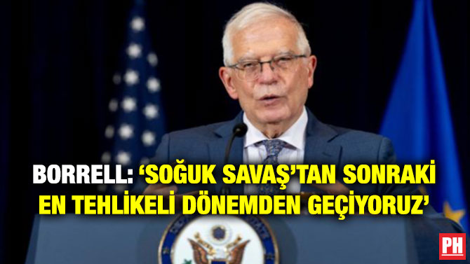 Borrell: ‘Soğuk Savaş’tan Sonraki En Tehlikeli Dönemden Geçiyoruz’