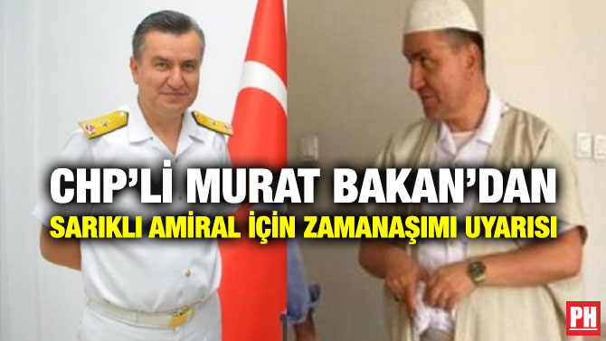CHP’li Murat Bakan’dan Sarıklı Amiral İçin Zamanaşımı Uyarısı