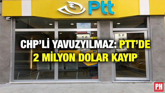 CHP’li Yavuzyılmaz: PTT’de 2 Milyon Dolar Kayıp
