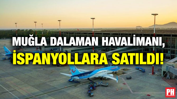 Muğla Dalaman Havalimanı, İspanyollara Satıldı!
