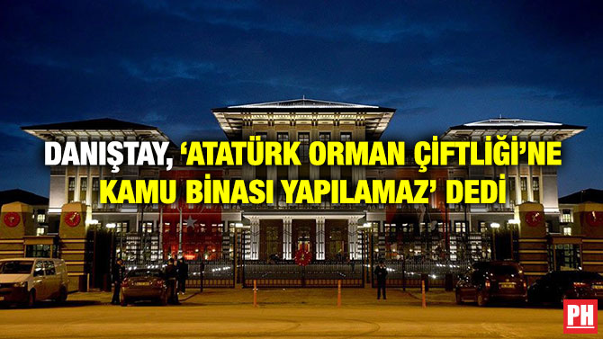 Danıştay, ‘Atatürk Orman Çiftliği’ne Kamu Binası Yapılamaz’ Dedi