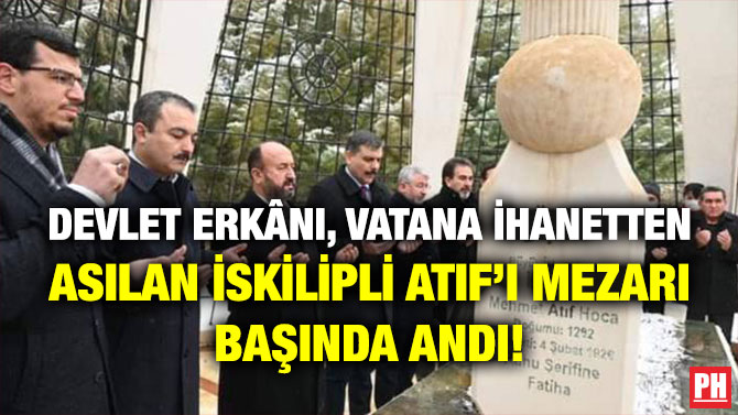 Devlet Erkânı, Vatana İhanetten Asılan İskilipli Atıf’ı Mezarı Başında Andı!