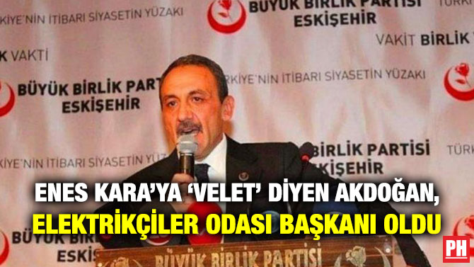 Enes Kara’ya ‘Velet’ Diyen Akdoğan, Elektrikçiler Odası Başkanı Oldu