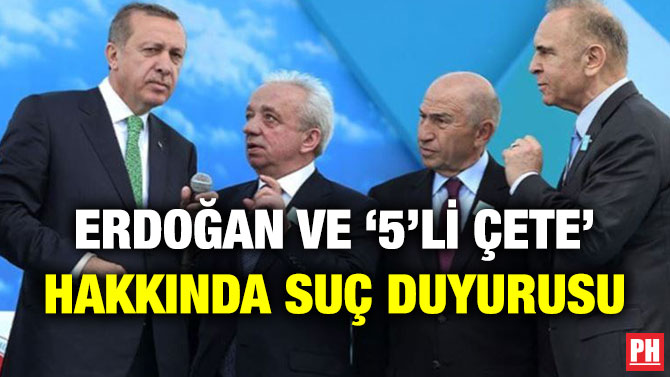 Erdoğan ve ‘5’li Çete’ Hakkında Suç Duyurusu