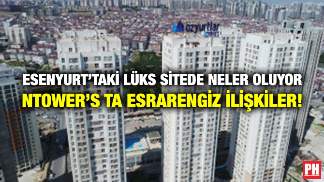 Esenyurt’taki Lüks Sitede Neler Oluyor. Ntower’s ta Esrarengiz İlişkiler!