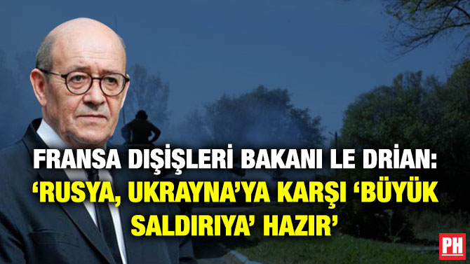 Fransa Dışişleri Bakanı Le Drian: ‘Rusya, Ukrayna’ya Karşı ‘Büyük Saldırıya’ Hazır’