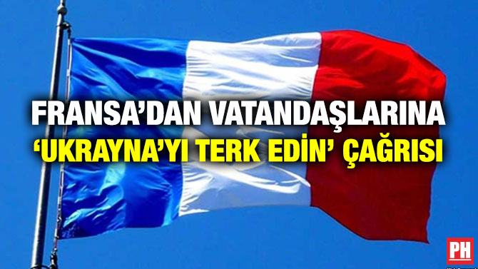 Fransa’dan Vatandaşlarına ‘Ukrayna’yı Terk Edin’ Çağrısı