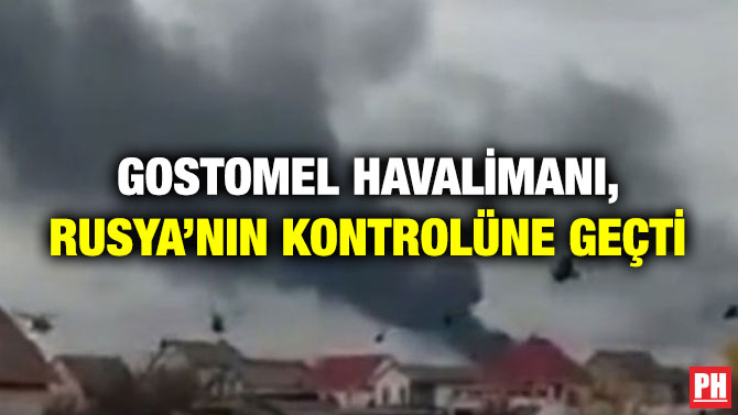 Gostomel Havalimanı, Rusya’nın Kontrolüne Geçti