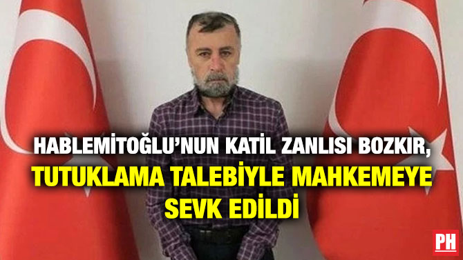 Hablemitoğlu’nun Katil Zanlısı Bozkır, Tutuklama Talebiyle Mahkemeye Sevk Edildi