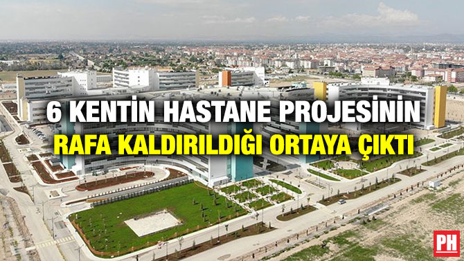 6 Kentin Hastane Projesinin Rafa Kaldırıldığı Ortaya Çıktı