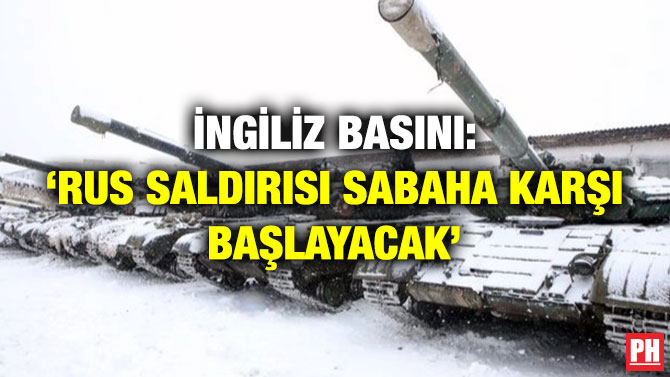 İngiliz Basını: ‘Rus Saldırısı Sabaha Karşı Başlayacak’