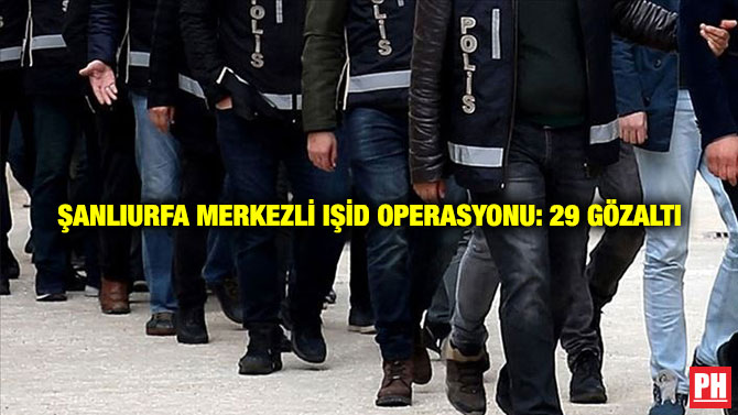 Şanlıurfa Merkezli IŞİD Operasyonu: 29 Gözaltı