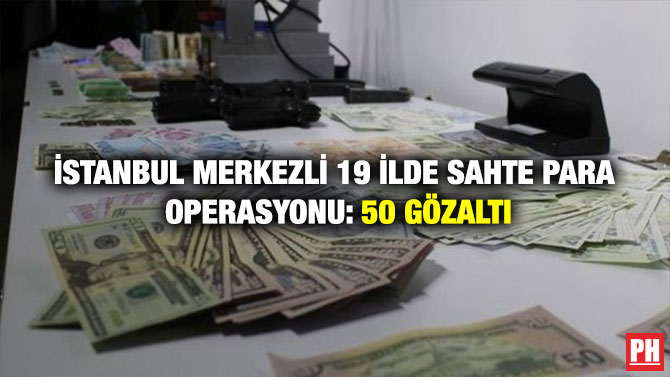 İstanbul Merkezli 19 İlde Sahte Para Operasyonu: 50 Gözaltı