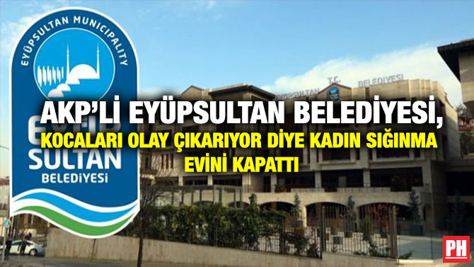 AKP’li Eyüpsultan Belediyesi, Kocaları Olay Çıkarıyor Diye Kadın Sığınma Evini Kapattı