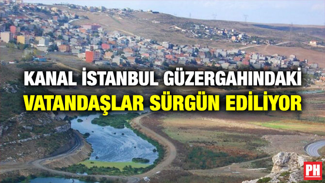 Kanal İstanbul Güzergahındaki Vatandaşlar Sürgün Ediliyor