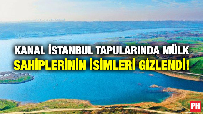 Kanal İstanbul Tapularında Mülk Sahiplerinin İsimleri Gizlendi!