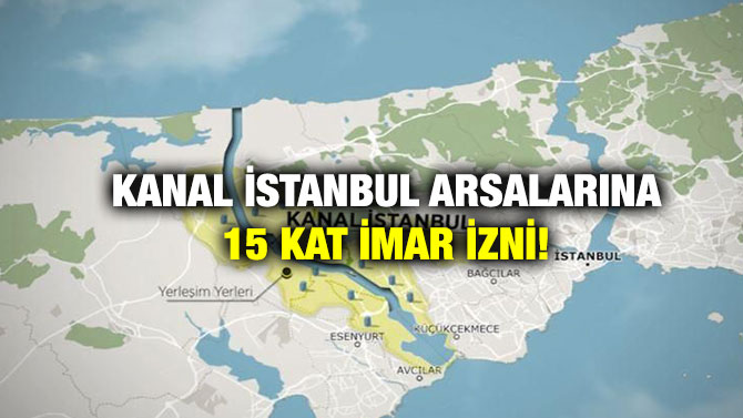 Kanal İstanbul Arsalarına 15 Kat İmar İzni!