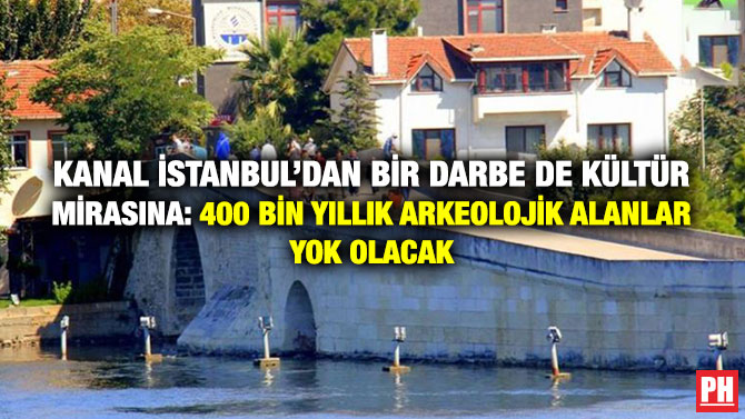 Kanal İstanbul’dan Bir Darbe de Kültür Mirasına: 400 Bin Yıllık Arkeolojik Alanlar Yok Olacak